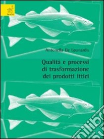 Qualità e processi di trasformazione dei prodotti ittici libro di De Leonardis Antonella