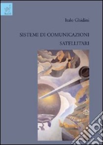 Sistemi di comunicazioni satellitari libro di Ghidini Italo
