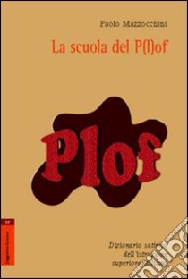 La scuola del p(l)of. Dizionario satirico dell'istruzione superiore italiana libro di Mazzocchini Paolo