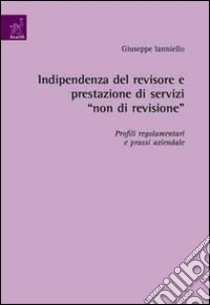 Indipendenza del revisore e prestazione di servizi «non di revisione». Profili regolamentari e prassi aziendale libro di Ianniello Giuseppe