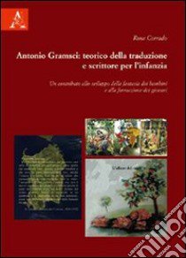 Antonio Gramsci. Teorico della traduzione, scrittore per l'infanzia. Un contributo allo sviluppo della fantasia dei bambini e alla formazione dei giovani libro di Corrado Rosa