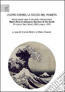 L'uomo cambia la faccia del pianeta. Mezzo secolo dopo il simposio internazionale «Man's role in changing the face of the earth», Princeton, New Jersey (USA 1955) libro di Bettini V. (cur.); Rosnati C. (cur.)