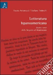 Letturatura ispanoamericana. Storia e testi dalla scoperta al modernismo libro di Antonucci Fausta; Tedeschi Stefano