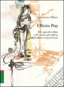 Effetto pop. Uno sguardo critico sulla musica più diffusa degli ultimicinquant'anni libro di Alfano Innocenzo