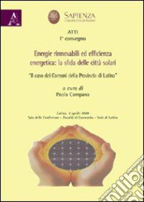 Energie rinnovabili ed efficienza energetica. La sfida delle città solari. «Il caso dei comuni della provincia di Latina» libro di Campana P. (cur.)