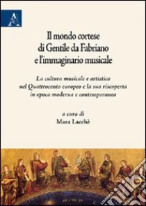 Il mondo cortese di Gentile da Fabriano e l'immaginario musicale. La cultura musicale e artistica nel Quattrocento europeo e la sua riscoperta in epoca moderna... libro di Lacchè Mara; Billiet Frédéric; Colombati Claudia