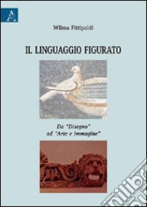 Il linguaggio figurato. Da «disegno» ad «arte e immagine» libro di Fittipaldi Wilma