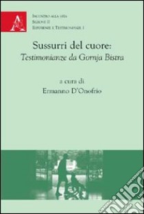 Sussurri del cuore. Testimonianze da Gornja Bistra libro di D'Errico Raffaele; Mello Teggia R.; Vercelli Sergio; D'Onofrio E. (cur.)