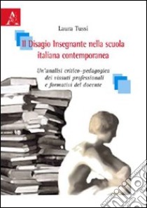 Il disagio insegnante nella scuola italiana contemporanea. Un'analisi critico-pedagogica dei vissuti professionali e formativi del docente libro di Tussi Laura