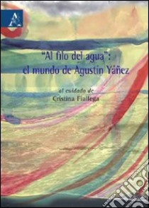 «Al filo del agua». El mundo de Agustín Yáñez. Testo spagnolo a fronte libro di Fiallega M. C. (cur.)