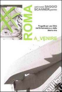 Roma a venire. Progetti per una città dell'informazione e della storia viva. Ediz. illustrata libro di Mammucari Aldo; Mastroianni Lorenzo; Mazza Alessandro; Saggio A. (cur.)