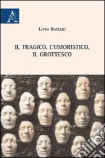 Il tragico, l'umoristico, il grottesco libro di Bottani Livio