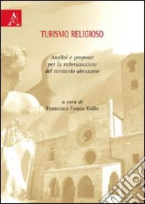 Turismo religioso. Analisi e proposte per la valorizzazione del territorio abruzzese libro di Gallo Francesco