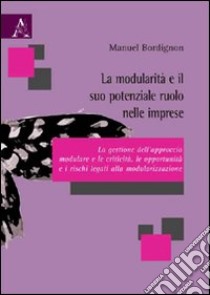 La modularità e il suo potenziale ruolo nelle imprese. La gestione dell'approccio modulare e le criticità, le opportunità e i rischi legati alla modularizzazione libro di Bordignon Manuel