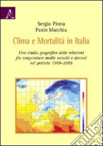 Clima e mortalità in Italia. Uno sguardo geografico delle relazioni fra temperature medie mensili e decessi nel periodo 1969-2005 libro di Macchia Paolo; Pinna Sergio