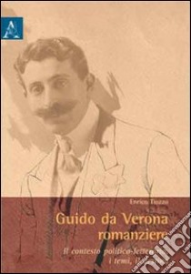 Guido da Verona romanziere. Il contesto politico-letterario, i temi, il destino libro di Tiozzo Enrico