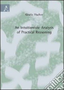 Intuitionistic analysis of practical reasoning (An). Ediz. italiana libro di Fischer Servi Gisèle