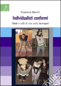 Individualisti conformi. Mode e stili di vita nella metropoli libro di Bianchi Francesca