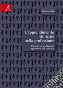 L'apprendimento informale nella professione. Ricerca socio-educativa supportata dal software libro di Gola Giancarlo