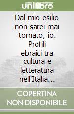 Dal mio esilio non sarei mai tornato, io. Profili ebraici tra cultura e letteratura nell'Italia del Novecento libro di Tenuta Carlo