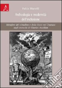 Archeologia e modernità dell'esclusione. Metafore del cittadino e dello Stato nel Trattato sugli eunuchi di Charles Ancillon libro di Martelli Fabio