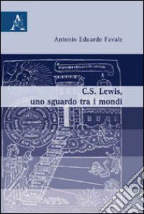 C.S. Lewis, uno sgaurdo tra i mondi libro di Favale Antonio E.