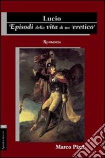 Lucio. Episodi della vita di un eretico libro di Pizzi Marco