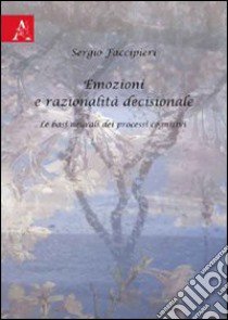 Emozioni e razionalità decisionale. Le basi neurali dei processi cognitivi libro di Faccipieri Sergio