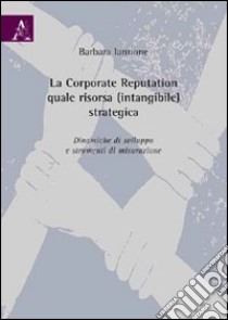 La corporate reputation quale risorsa (intangibile) strategica. Dinamiche di sviluppo e strumenti di misurazione libro di Iannone Barbara