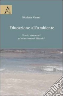 Educazione all'ambiente. Teorie, strumenti ed orientamenti didattici libro di Varani Nicoletta