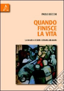 Quando finisce la vita. La morale e il diritto di fronte alla morte libro di Becchi Paolo