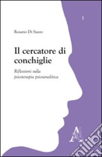 Il cercatore di conchiglie. Riflessioni sulla psicoterapia piscoanalitica libro di Di Sauro Rosario