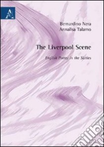 The Liverpool scene. English poetry in the sixities libro di Nera Bernardino; Talamo Annalisa