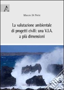 La valutazione ambientale di progetti civili. Una V.I.A. a più dimensioni libro di Di Prete Mauro