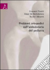 Problemi ortopedici nell'ambulatorio del pediatra libro di Albisetti Walter; De Bartolomeo Omar; Peretti Giovanni