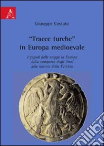 «Tracce turche» in Europa medioevale. I popoli delle steppe in Europa dalla comparsa degli unni alla nascita della Turchia libro di Cossuto Giuseppe