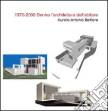 1970-2000. Dentro l'architettura dell'abitare. Ediz. illustrata libro di Belfiore Aurelio A.