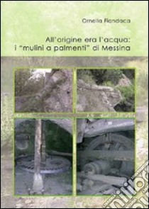 All'origine era l'acqua. I «mulini a palmenti» di Messina libro di Fiandaca Ornella