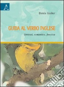 Guida al verbo inglese. Sintassi, semantica, fonetica libro di Gailor Denis