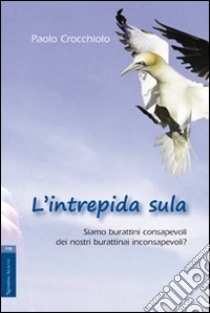 L'intrepida sula. Siamo burattini consapevoli dei nostri burattinai inconsapevoli? libro di Crocchiolo Paolo