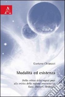 Modalità ed esistenza. Dalla critica della ragion pura alla critica della ragione ermeneutica. Kant, Husserl, Heidegger libro di Chiurazzi Gaetano