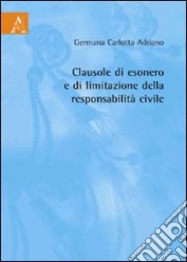 Clausole di esonero e di limitazione della responsabilità civile libro di Adriano Germana C.