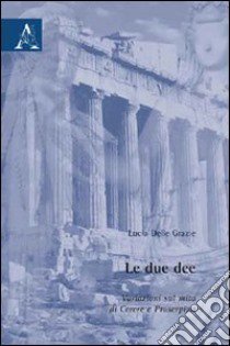 Le due dee. Variazioni sul mito di Cerere e Proserpina libro di Delle Grazie Lucia