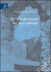 La «privatizzazione» dei beni culturali libro di Abbate Giuseppe U.