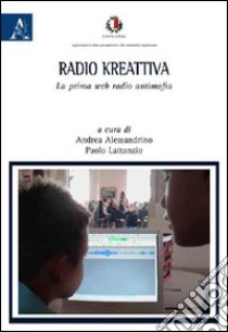 Radio Kreattiva. La prima web radio antimafia libro di Alessandrino A. (cur.); Lattanzio P. (cur.)