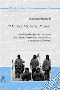 «Murders, mysteries, names». Beryl Bainbridge e la riscrittura della storia fra parodia postmoderna e prospettive femminili libro di Brazzelli Nicoletta