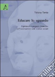 Educare lo sguardo. Esperienze e proposte formative sull'osservazione nelle scienze sociali libro di Tarsia Tiziana