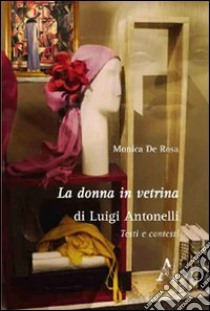 La donna in vetrina di Luigi Antonelli. Testi e contesti libro di De Rosa Monica