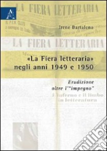 «La fiera letteraria» negli anni 1949 e 1950. Erudizione oltre l'«impegno» libro di Bartalena Irene