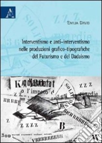 Interventismo e anti-interventismo nelle produzioni grafico-tipografiche del futurismo e del dadaismo libro di David Emilia